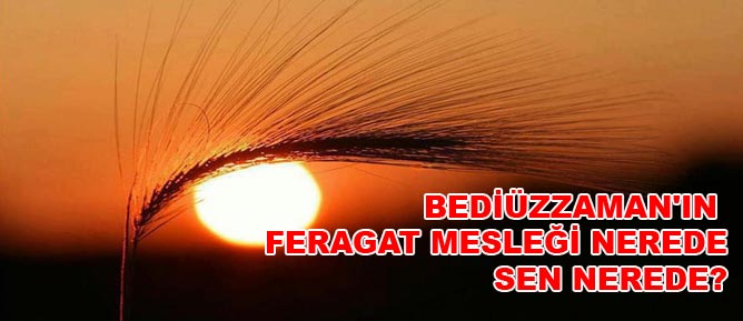 Bediüzzaman'ın feragat mesleği nerede, sen nerede?