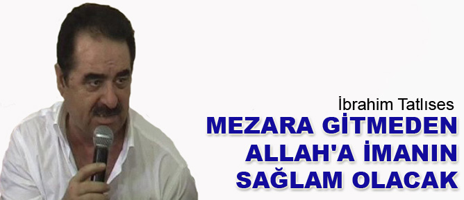 Tatlıses: Mezara gitmeden Allah'a imanın sağlam olacak
