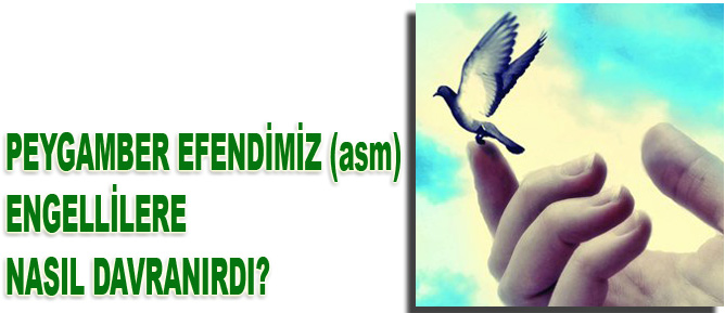 Peygamberimiz (asm) engellilere nasıl davranırdı?