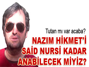 Nazım Hikmet'i Said Nursi kadar anabilecek miyiz?