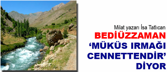 Bediüzzaman, 'Müküs Irmağı cennettendir' diyor