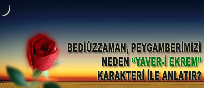 Bediüzzaman, Peygamberimizi neden Yaver-i Ekrem karakteri ile anlatır?
