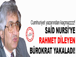 Said Nursi'ye rahmet dileyen bürokrat yakaladı!
