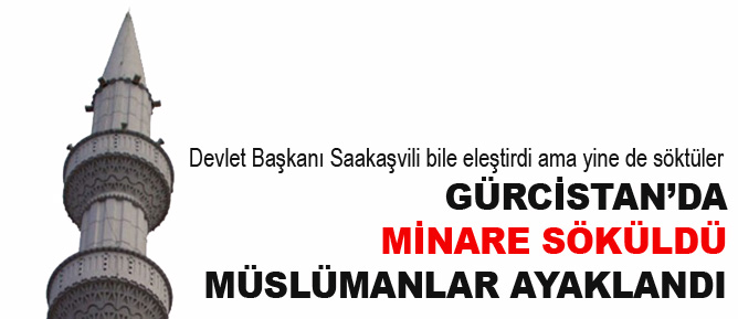 Gürcistan’da minare söküldü, Müslümanlar ayaklandı