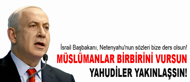 Müslümanlar birbirini vursun, Yahudiler yakınlaşsın!