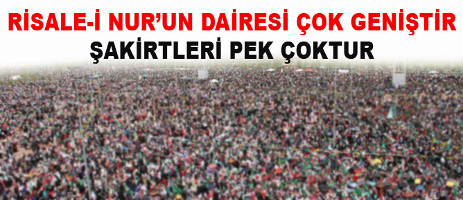 Risale-i Nur’un dairesi çok geniştir, şakirtleri pek çoktur