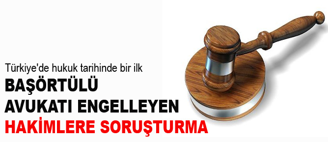 Başörtülü avukatı engelleyen hakimlere soruşturma