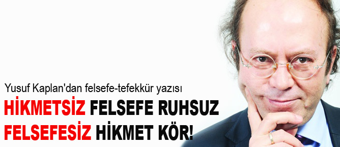 Hikmetsiz felsefe ruhsuz, felsefesiz hikmet kör!