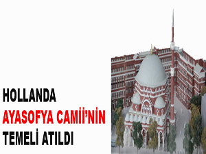 Hollanda Ayasofya Camii’nin temeli atıldı