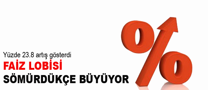 Faiz lobisi sömürdükçe büyüyor