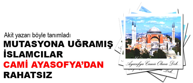 Mutasyona uğramış İslamcılar cami Ayasofya’dan rahatsız