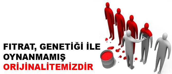 Fıtrat, genetiği ile oynanmamış orijinalitemizdir