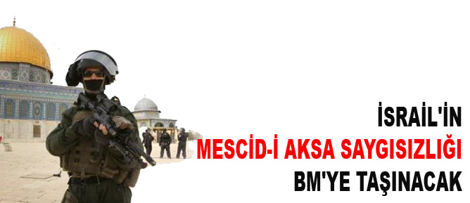 İsrail'in Mescid-i Aksa saygısızlığı BM'ye taşınacak