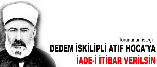 Dedem İskilipli Atıf Hoca'ya iade-i itibar verilsin