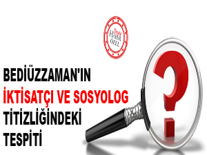 Bediüzzaman'ın sosyolog ve iktisatçı titizliğindeki tespiti