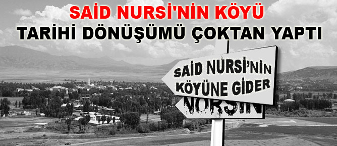 Said Nursi'nin köyü tarihi dönüşümü çoktan yaptı