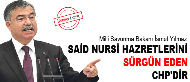 Milli Savunma Bakanı: Said Nursi'yi sürgün eden CHPdir