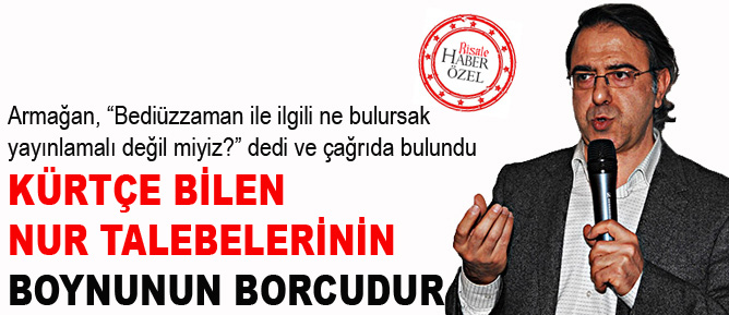 Mustafa Armağan: Kürtçe bilen Nur talebelerinin boynunun borcudur
