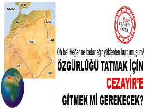 Özgürlüğü tatmak için Cezayir’e gitmek mi gerekecek?