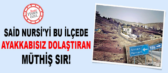 Said Nursi'yi bu ilçede ayakkabısız dolaştıran sır!