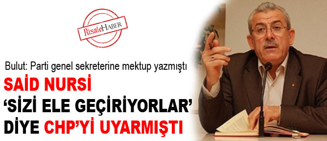 Said Nursi, partinizi ele geçirecekler diye CHP'yi uyarmıştı