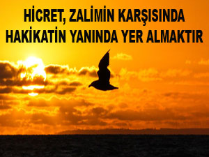Hicret zalimin karşısında hakikatin yanında yer almaktır