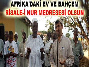 Afrika'daki ev ve bahçem Risale-i Nur medresesi olsun