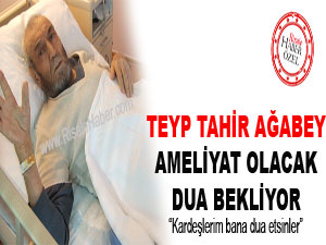 Teyp Tahir ağabey ameliyat olacak, dua bekliyor