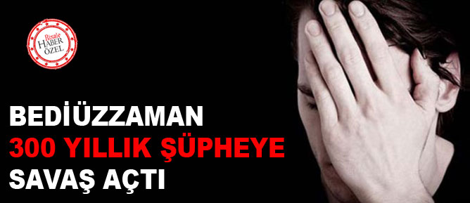 Bediüzzaman 300 yıllık şüpheye savaş açtı