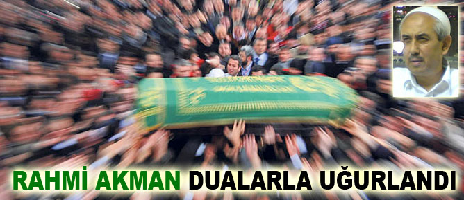 Rahmi Akman dualarla uğurlandı