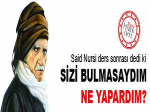 Said Nursi: Sizi bulmasaydım ne yapardım?