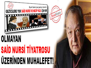 Olmayan Said Nursi tiyatrosu üzerinden muhalefet!