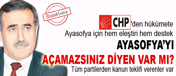 CHP'den Ayasofya desteği: Açamazsınız diyen var mı?