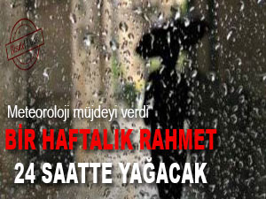 Bir haftalık rahmet 24 saatte yağacak