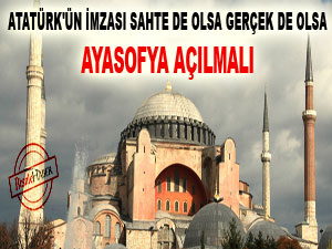Atatürk'ün imzası sahte de gerçek de olsa Ayasofya açılmalı