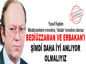 Bediüzzaman ve Erbakan'ı şimdi daha iyi anlıyor olmalıyız