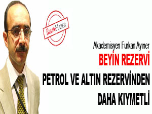 Beyin rezervi petrol ve altın rezervinden daha kıymetli