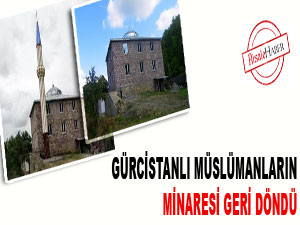 Gürcistanlı Müslümanların minaresi geri döndü