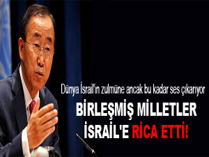 Birleşmiş Milletler İsrail'e rica etti!