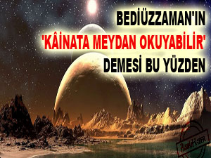 Bediüzzaman'ın 'kâinata meydan okuyabilir' demesi bu yüzden