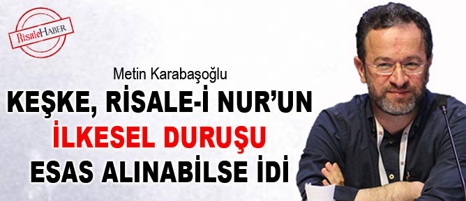 Keşke Risale-i Nur’un ilkesel duruşu esas alınabilse idi