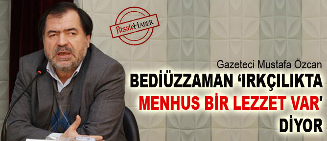 'Bediüzzaman ırkçılıkta menhus bir lezzet var' diyor