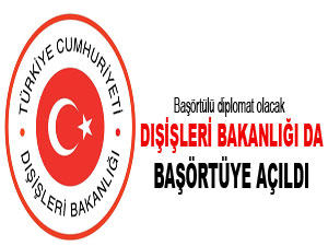 Dışişleri Bakanlığı da başörtüye açıldı
