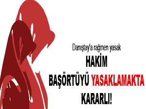 Hakim başörtüsünü yasaklamakta kararlı!