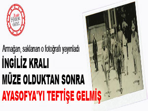 İngiliz kralı müze Ayasofya'yı teftişe gelmiş