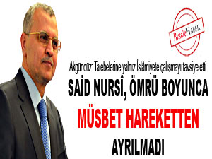 Said Nursî, ömrü boyunca müsbet hareketten ayrılmadı