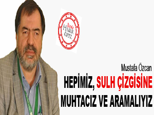 Hepimiz, sulh çizgisine muhtacız ve aramalıyız