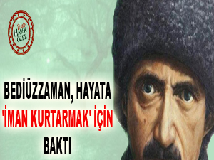 Bediüzzaman, hayata 'iman kurtarmak' için baktı