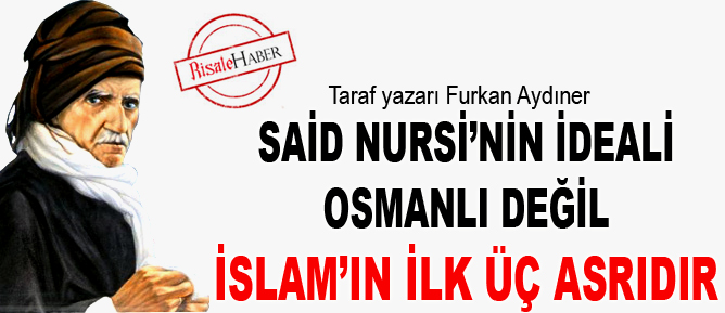 Said Nursi’nin ideali, Osmanlı değil, İslam’ın ilk üç asrıdır