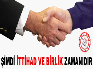 Şimdi ittihad ve birlik zamanıdır